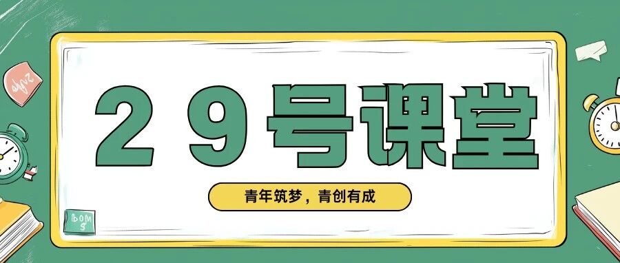 29号课堂丨青年筑梦、青创有成